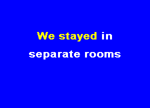 We stayed in

separate rooms