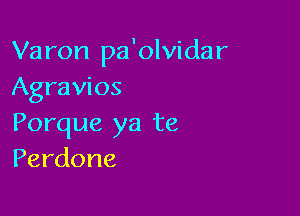 Varon pa'olvidar
Agravios

Porque ya te
Perdone