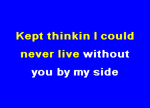 Kept thinkin I could

never live without

you by my side