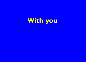 With you