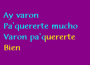 Ay varon
Pa'quererte mucho

Varon pa'quererte
Bien