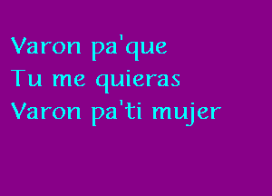 Varon pa'que
Tu me quieras

Varon pa'ti mujer