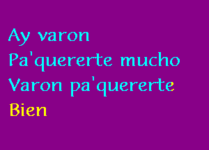 Ay varon
Pa'quererte mucho

Varon pa'quererte
Bien