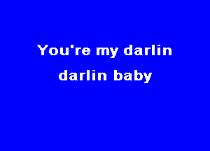 You're my darlin

darlin baby
