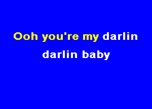 Ooh you're my darlin

darlin baby