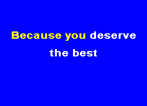 Because you deserve

the best