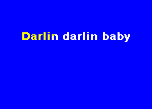 Darlin darlin baby