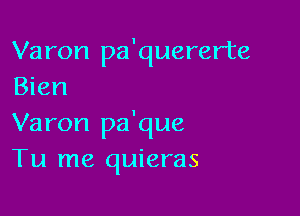 Varon pa'quererte
Bien

Varon pa'que
Tu me quieras