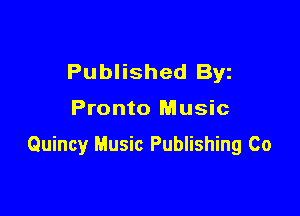 Published Byz

Pronto Music

Quincy Music Publishing Co