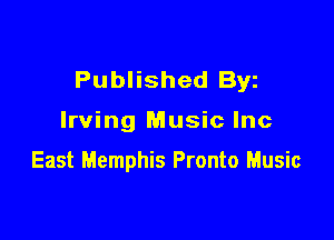 Published Byz

Irving Music Inc

East Memphis Pronto Music