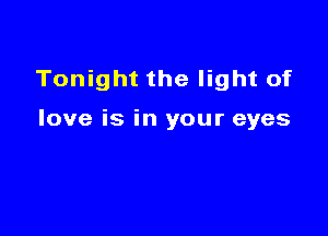 Tonight the light of

love is in your eyes
