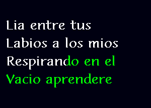 Lia entre tus
Labios a los mios

Respirando en el
Vacio aprendere