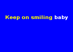 Keep on smiling baby