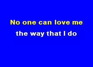 No one can love me

the way that I do