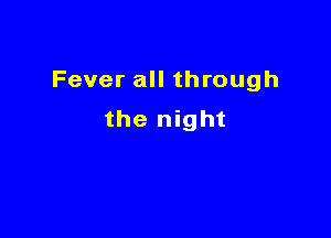 Fever all through

the night