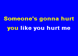 Someone's gonna hurt

you like you hurt me