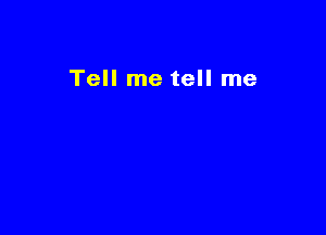 Tell me tell me