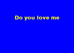 Do you love me