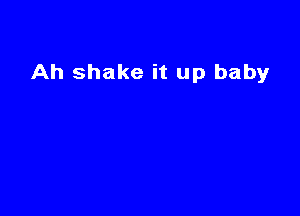 Ah shake it up baby