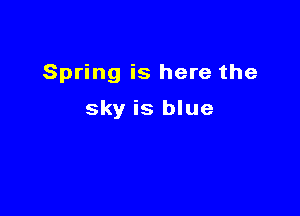 Spring is here the

sky is blue