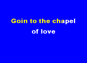 Goin to the chapel

of love