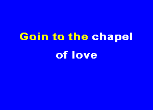 Goin to the chapel

of love