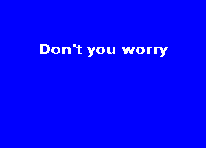 Don't you worry