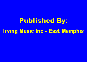 Published Byz

Irving Music Inc - East Memphis