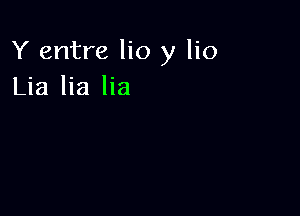 Y entre lio y lio
Lia lia lia