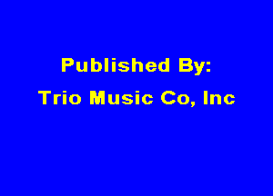 Published Byz

Trio Music Co, Inc