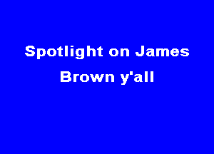 Spotlight on James

Brown y'all
