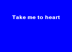 Take me to heart