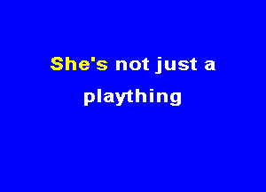 She's not just a

plaything