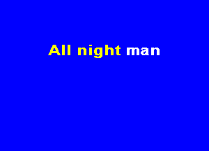 All night man