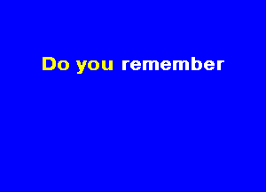 Do you remember