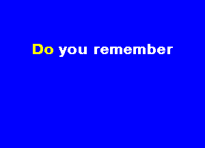 Do you remember