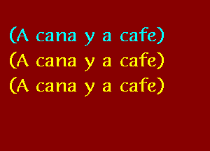 (A cana y a cafe)
(A cana y a cafe)

(A cana y a cafe)