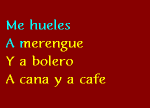 Me hueles
A merengue

Y a bolero
A cana y a cafe