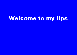 Welcome to my lips