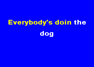 Everybody's doin the

dog