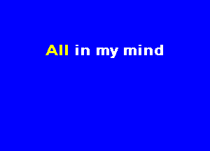 All in my mind