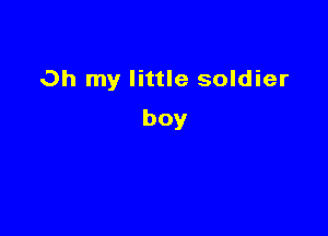 Oh my little soldier

boy