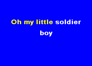 Oh my little soldier

boy