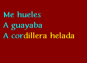 Me hueles
A guayaba

A cordillera helada