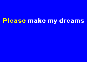 Please make my dreams