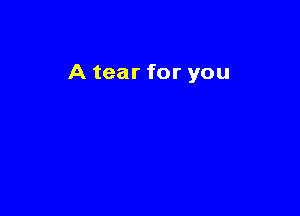 A tear for you