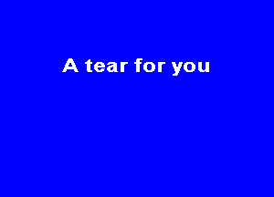 A tear for you