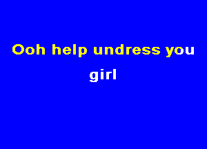 Ooh help undress you

girl