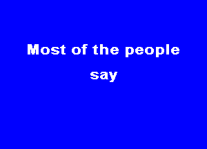 Most of the people

say