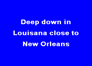 Deep down in

Louisana close to

New Orleans